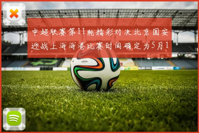 中超联赛第11轮精彩对决北京国安迎战上海海港比赛时间确定为5月10日19点35分