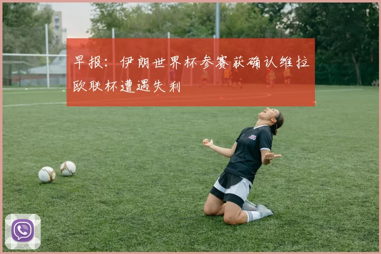 早报：伊朗世界杯参赛获确认维拉欧联杯遭遇失利