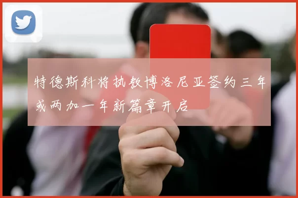 特德斯科将执教博洛尼亚签约三年或两加一年新篇章开启