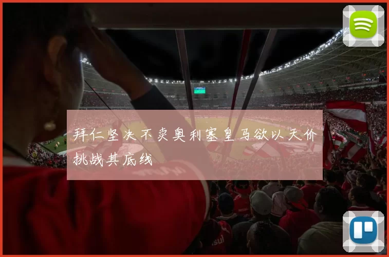 拜仁坚决不卖奥利塞皇马欲以天价挑战其底线