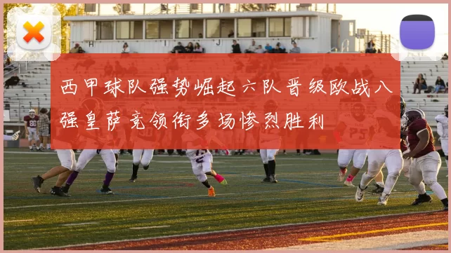 西甲球队强势崛起六队晋级欧战八强皇萨竞领衔多场惨烈胜利