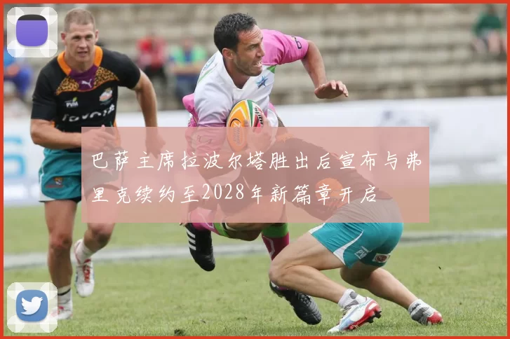 巴萨主席拉波尔塔胜出后宣布与弗里克续约至2028年新篇章开启