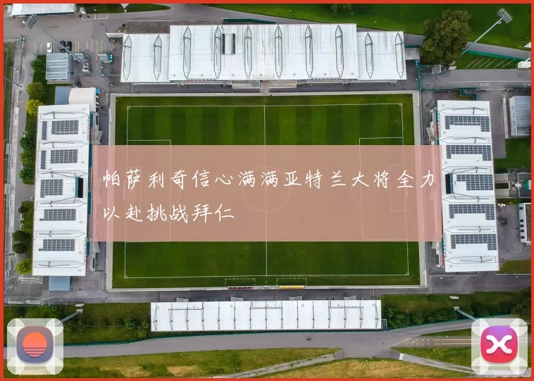 帕萨利奇信心满满亚特兰大将全力以赴挑战拜仁