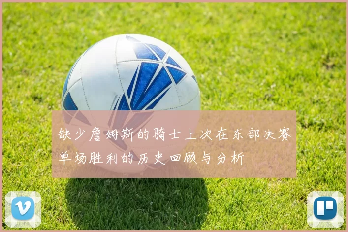 缺少詹姆斯的骑士上次在东部决赛单场胜利的历史回顾与分析