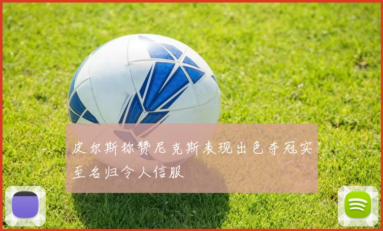 皮尔斯称赞尼克斯表现出色夺冠实至名归令人信服