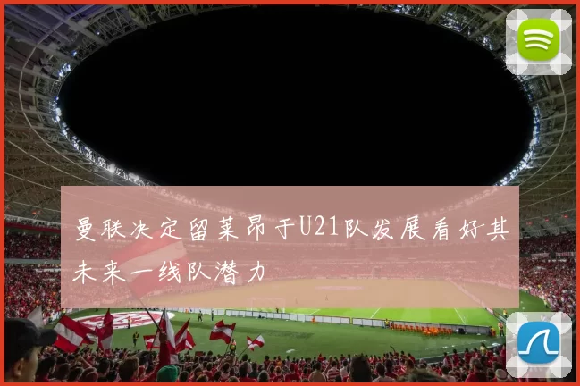曼联决定留莱昂于U21队发展看好其未来一线队潜力