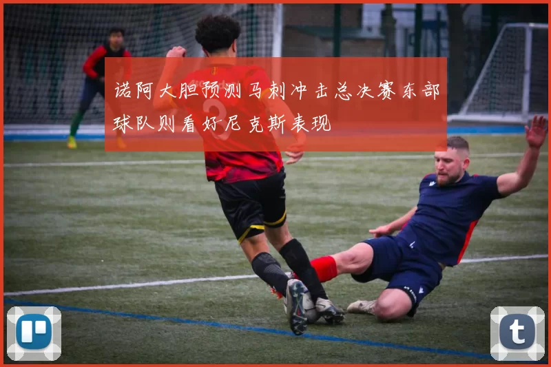 诺阿大胆预测马刺冲击总决赛东部球队则看好尼克斯表现