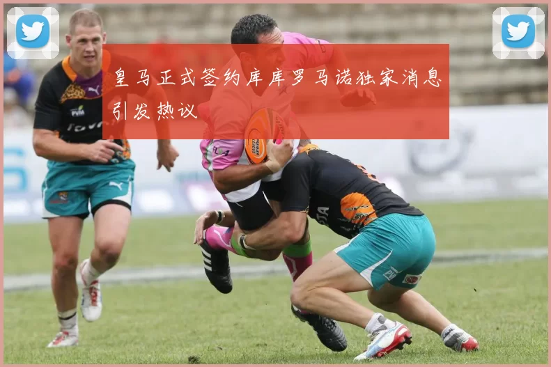 皇马正式签约库库罗马诺独家消息引发热议